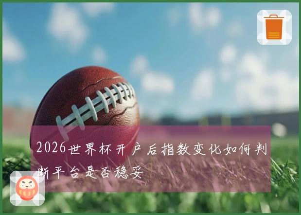 2026世界杯开户后指数变化如何判断平台是否稳妥